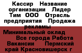 Кассир › Название организации ­ Лидер Тим, ООО › Отрасль предприятия ­ Продажа рекламы › Минимальный оклад ­ 20 000 - Все города Работа » Вакансии   . Пермский край,Красновишерск г.